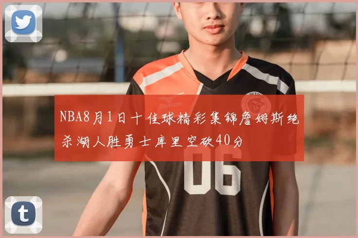 NBA8月1日十佳球精彩集锦詹姆斯绝杀湖人胜勇士库里空砍40分