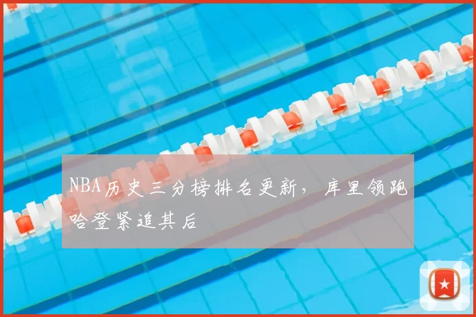 NBA历史三分榜排名更新,库里领跑哈登紧追其后
