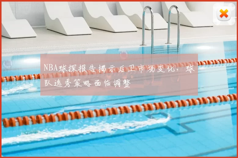 NBA球探报告揭示后卫市场变化，球队选秀策略面临调整