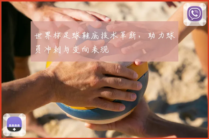 世界杯足球鞋底技术革新,助力球员冲刺与变向表现