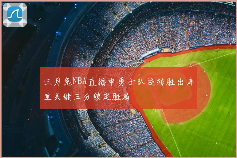 三月兔NBA直播中勇士队逆转胜出库里关键三分锁定胜局