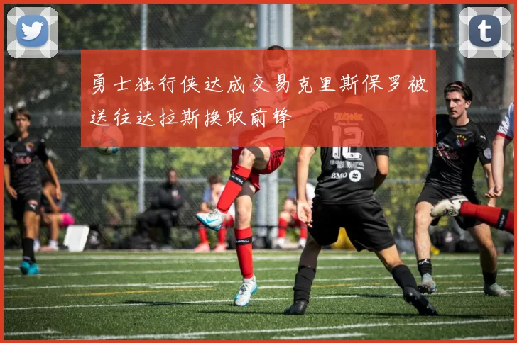 勇士独行侠达成交易克里斯保罗被送往达拉斯换取前锋