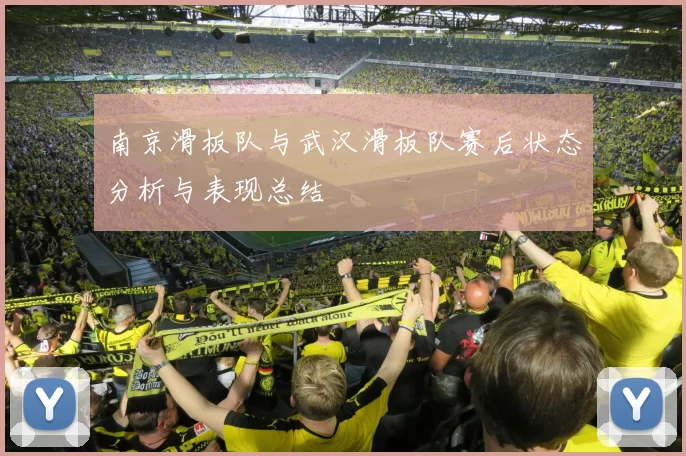 南京滑板队与武汉滑板队赛后状态分析与表现总结