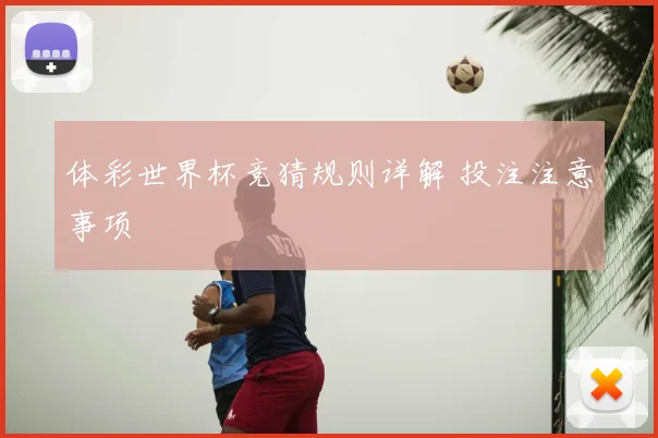 体彩世界杯竞猜规则详解 投注注意事项