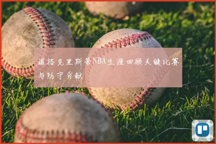 道格克里斯蒂NBA生涯回顾关键比赛与防守贡献