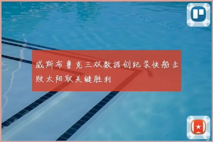 威斯布鲁克三双数据创纪录快船击败太阳取关键胜利