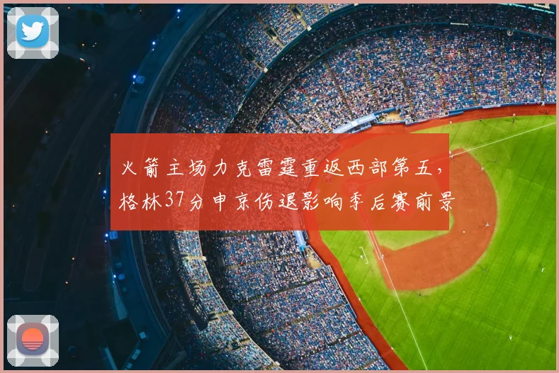 火箭主场力克雷霆重返西部第五,格林37分申京伤退影响季后赛前景