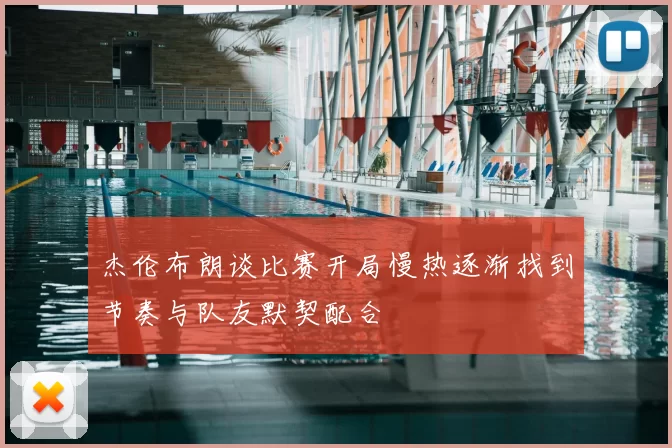 杰伦布朗谈比赛开局慢热逐渐找到节奏与队友默契配合