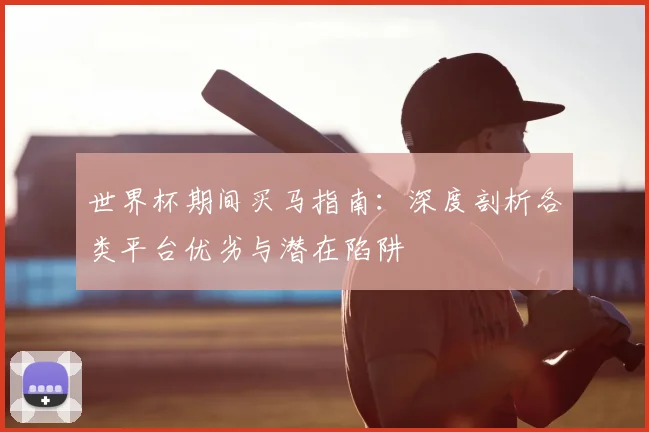 世界杯期间买马指南:深度剖析各类平台优劣与潜在陷阱