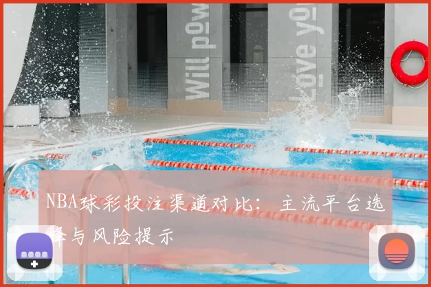 NBA球彩投注渠道对比：主流平台选择与风险提示