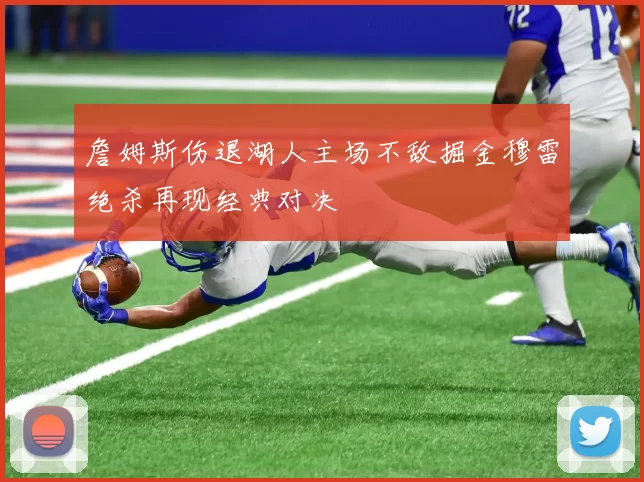 詹姆斯伤退湖人主场不敌掘金穆雷绝杀再现经典对决