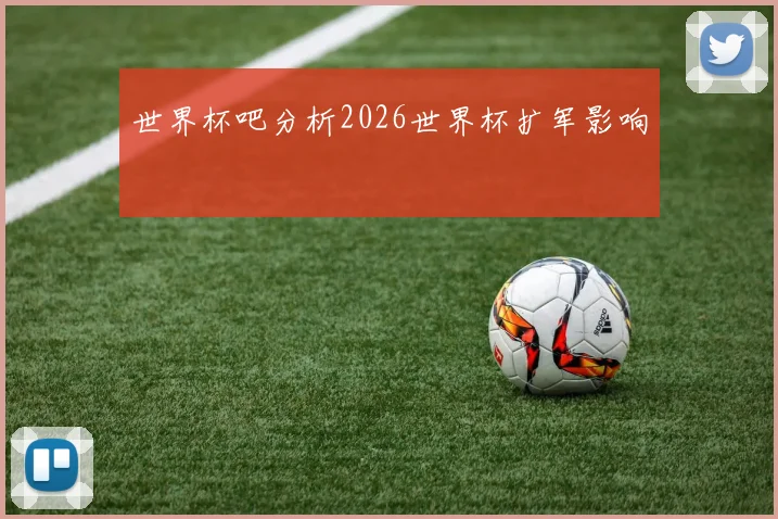 世界杯吧分析2026世界杯扩军影响