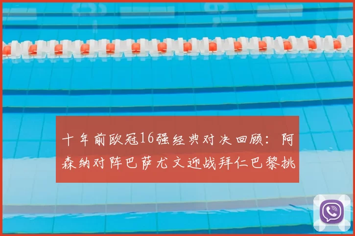 十年前欧冠16强经典对决回顾：阿森纳对阵巴萨尤文迎战拜仁巴黎挑战切尔西