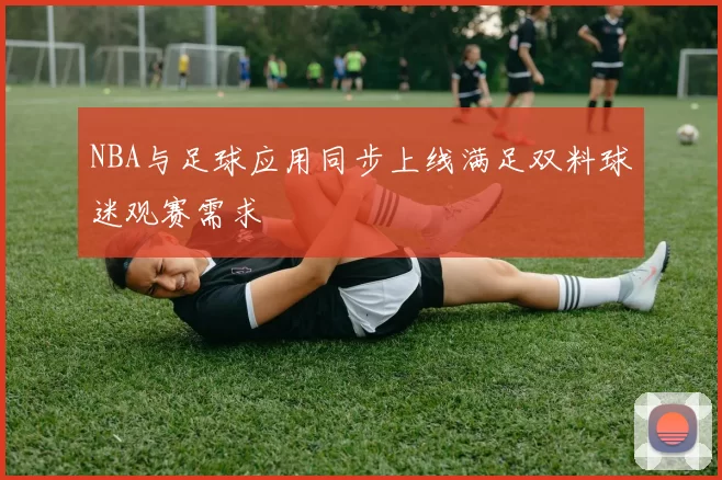 NBA与足球应用同步上线满足双料球迷观赛需求
