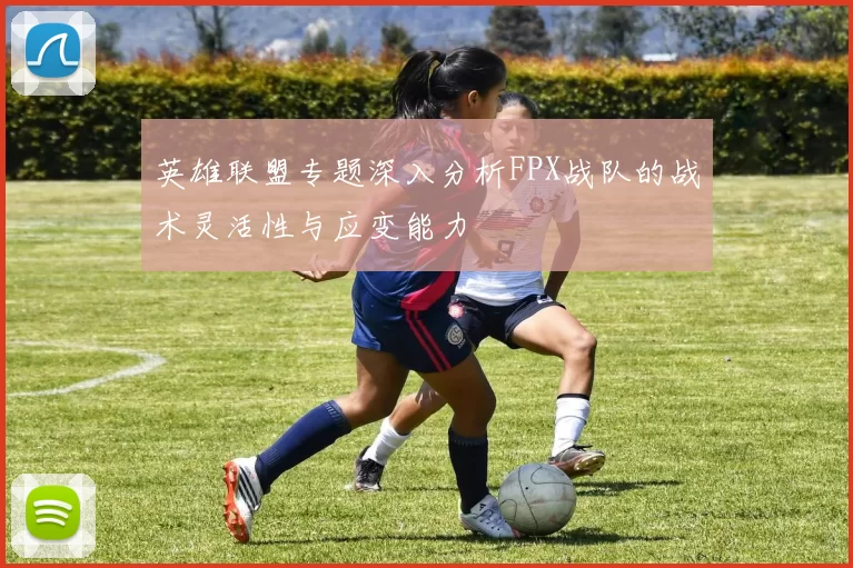 英雄联盟专题深入分析FPX战队的战术灵活性与应变能力