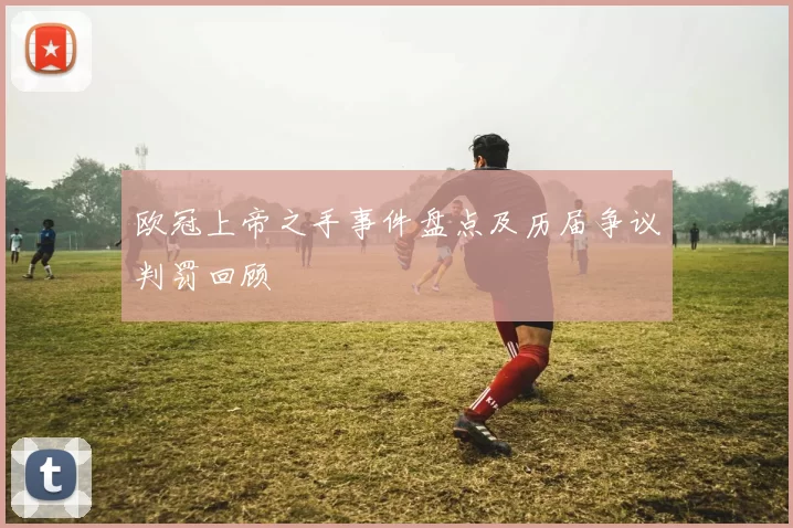 欧冠上帝之手事件盘点及历届争议判罚回顾