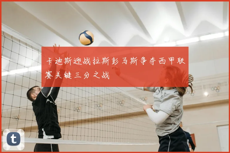 卡迪斯迎战拉斯彭马斯争夺西甲联赛关键三分之战