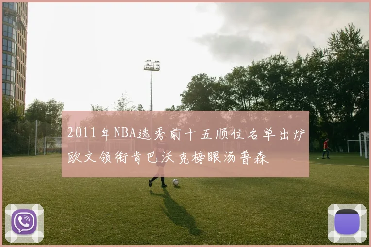 2011年NBA选秀前十五顺位名单出炉欧文领衔肯巴沃克榜眼汤普森