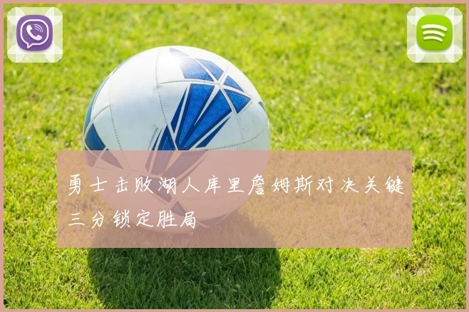 勇士击败湖人库里詹姆斯对决关键三分锁定胜局
