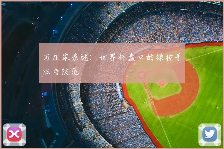 万庄家亲述：世界杯盘口的操控手法与防范