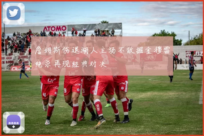 詹姆斯伤退湖人主场不敌掘金穆雷绝杀再现经典对决