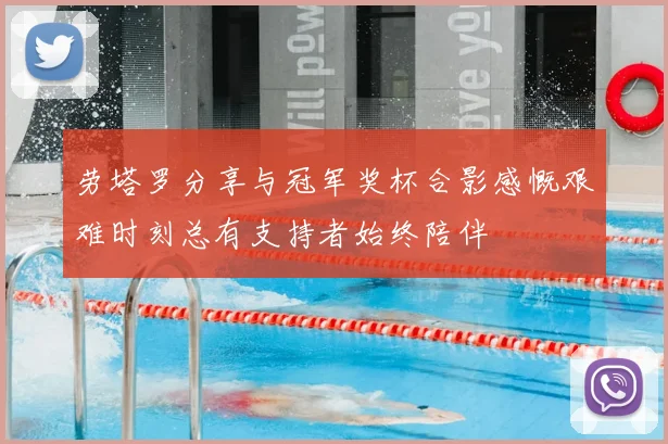 劳塔罗分享与冠军奖杯合影感慨艰难时刻总有支持者始终陪伴