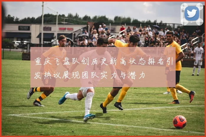 重庆飞盘队创历史新高状态排名引发热议展现团队实力与潜力