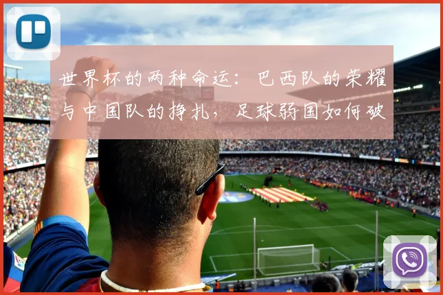 世界杯的两种命运:巴西队的荣耀与中国队的挣扎,足球弱国如何破局?