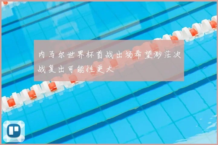 内马尔世界杯首战出场希望渺茫次战复出可能性更大