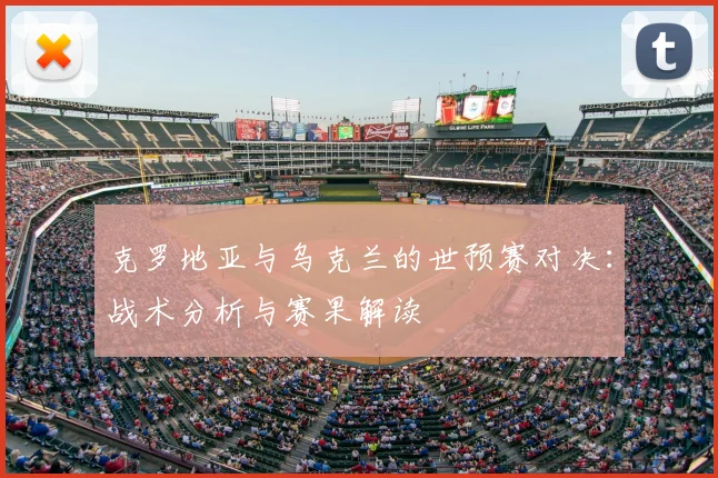 克罗地亚与乌克兰的世预赛对决:战术分析与赛果解读