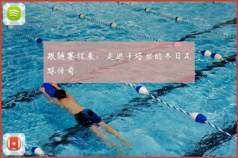 跟随赛程表,走进卡塔尔的冬日足球传奇