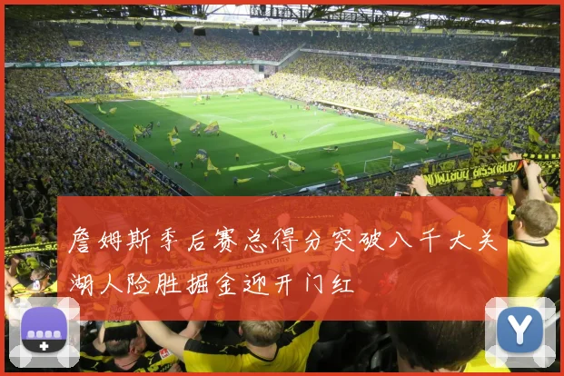 詹姆斯季后赛总得分突破八千大关湖人险胜掘金迎开门红