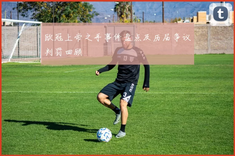 欧冠上帝之手事件盘点及历届争议判罚回顾