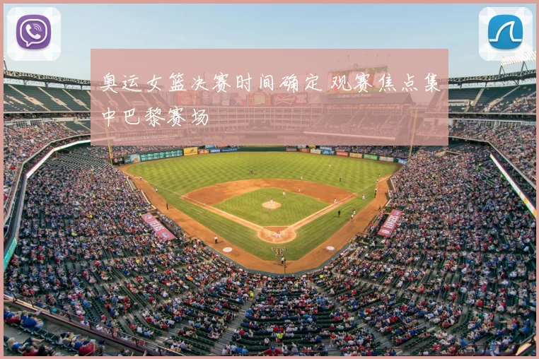 奥运女篮决赛时间确定 观赛焦点集中巴黎赛场