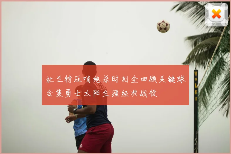 杜兰特压哨绝杀时刻全回顾关键球合集勇士太阳生涯经典战役