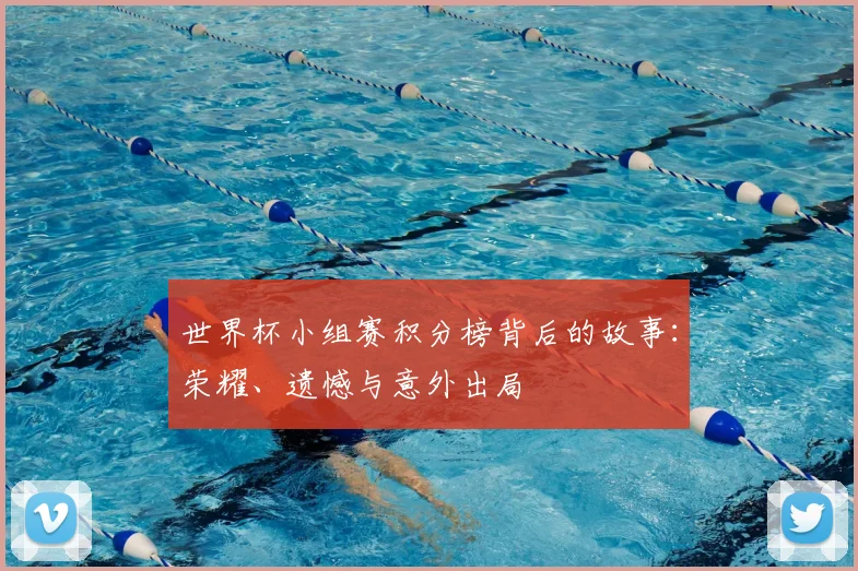 世界杯小组赛积分榜背后的故事:荣耀、遗憾与意外出局
