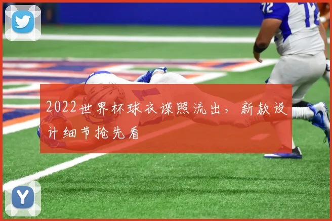 2022世界杯球衣谍照流出,新款设计细节抢先看