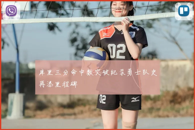 库里三分命中数突破纪录勇士队史再添里程碑