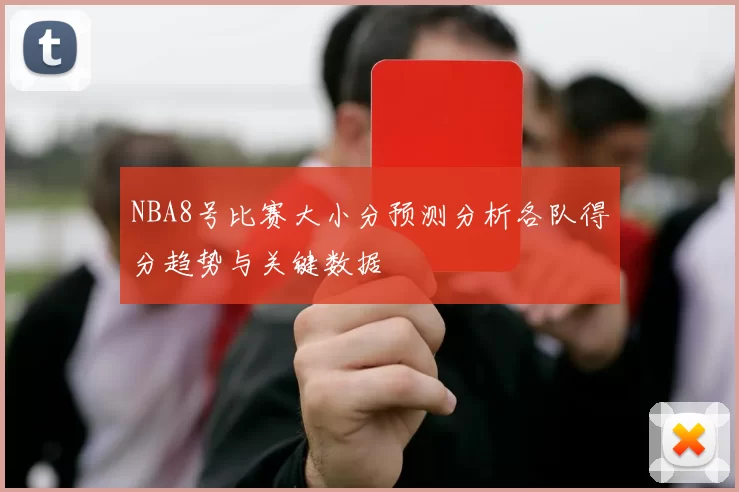 NBA8号比赛大小分预测分析各队得分趋势与关键数据