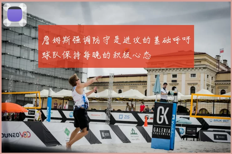 詹姆斯强调防守是进攻的基础呼吁球队保持每晚的积极心态