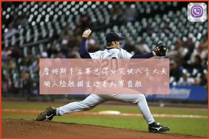 詹姆斯季后赛总得分突破八千大关湖人险胜掘金迎系列赛首胜