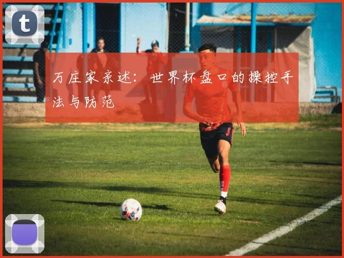 万庄家亲述:世界杯盘口的操控手法与防范