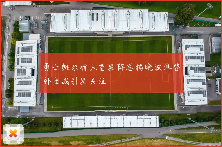 勇士凯尔特人首发阵容揭晓波津替补出战引发关注