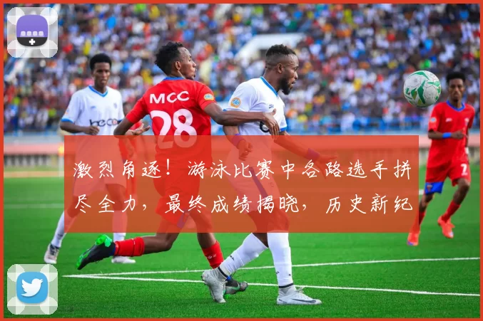 激烈角逐！游泳比赛中各路选手拼尽全力，最终成绩揭晓，历史新纪录诞生