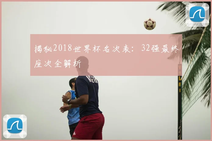揭秘2018世界杯名次表:32强最终座次全解析