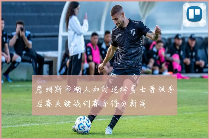 詹姆斯率湖人加时逆转勇士晋级季后赛关键战创赛季得分新高