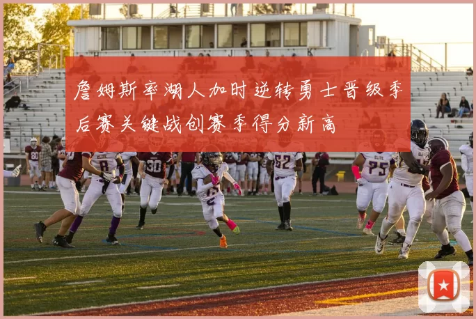 詹姆斯率湖人加时逆转勇士晋级季后赛关键战创赛季得分新高