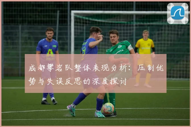 成都攀岩队整体表现分析：压制优势与失误反思的深度探讨