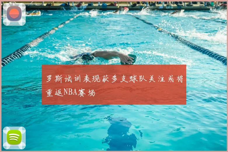 罗斯试训表现获多支球队关注或将重返NBA赛场