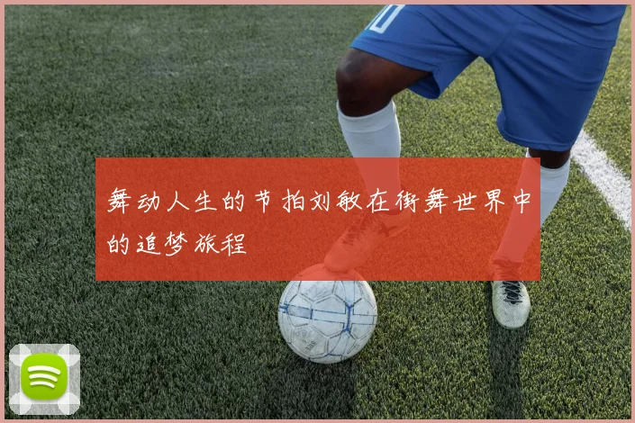 舞动人生的节拍刘敏在街舞世界中的追梦旅程
